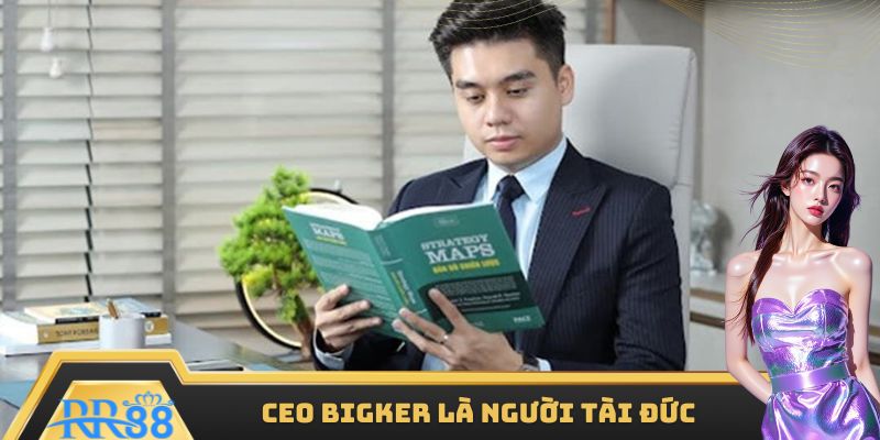 CEO BIGKER là người tài đức vẹn toàn